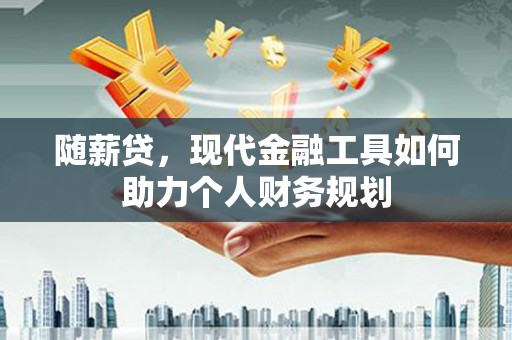 内埔随薪贷，现代金融工具如何助力个人财务规划