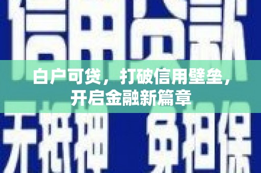内埔白户可贷，打破信用壁垒，开启金融新篇章