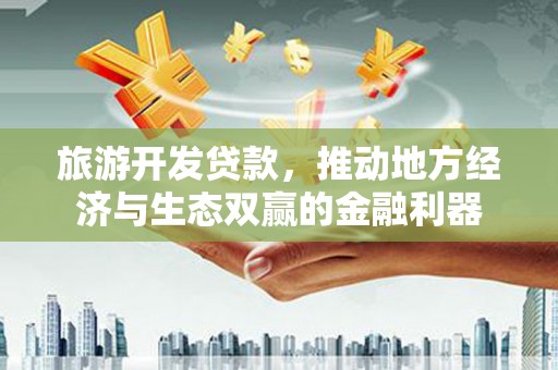 内埔旅游开发贷款，推动地方经济与生态双赢的金融利器