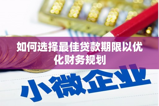 内埔如何选择最佳贷款期限以优化财务规划