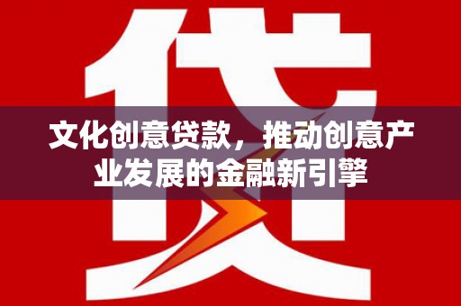 内埔文化创意贷款，推动创意产业发展的金融新引擎