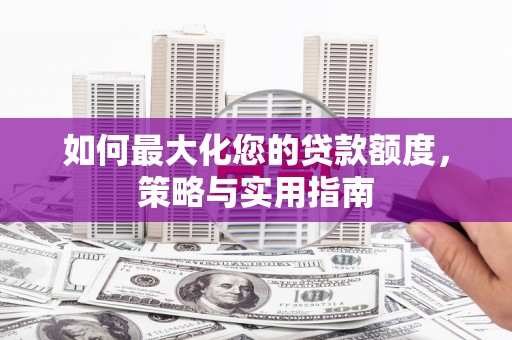 内埔如何最大化您的贷款额度，策略与实用指南