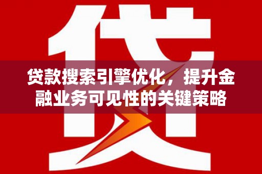 内埔贷款搜索引擎优化，提升金融业务可见性的关键策略