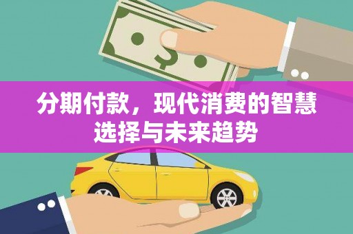 内埔分期付款，现代消费的智慧选择与未来趋势