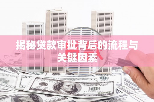 内埔揭秘贷款审批背后的流程与关键因素