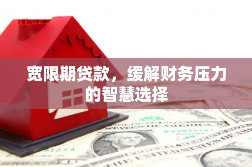 内埔宽限期贷款，缓解财务压力的智慧选择