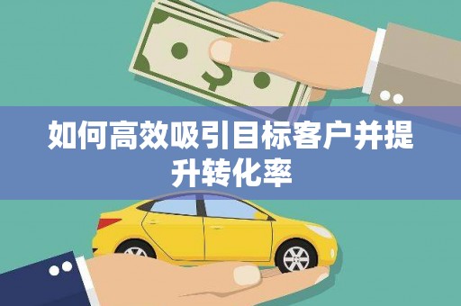 内埔如何高效吸引目标客户并提升转化率