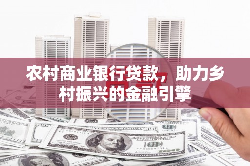 内埔农村商业银行贷款，助力乡村振兴的金融引擎