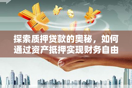 内埔探索质押贷款的奥秘，如何通过资产抵押实现财务自由