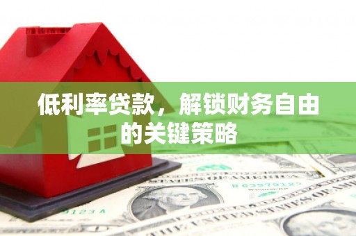 内埔低利率贷款，解锁财务自由的关键策略
