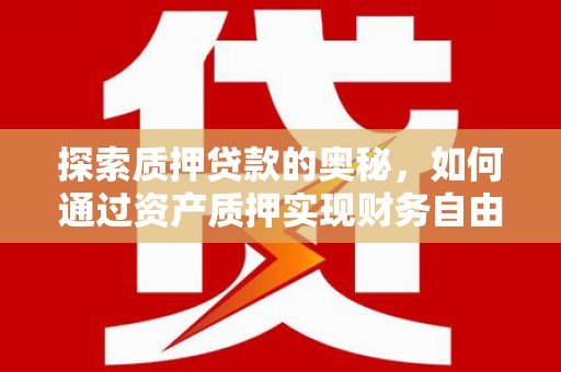 内埔探索质押贷款的奥秘，如何通过资产质押实现财务自由