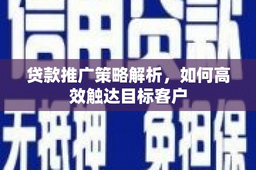 内埔贷款推广策略解析，如何高效触达目标客户