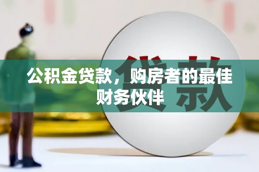 内埔公积金贷款，购房者的最佳财务伙伴