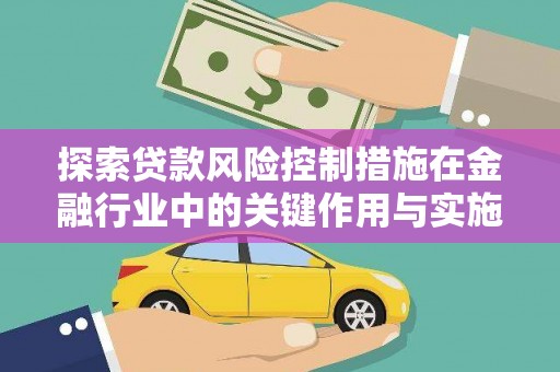 内埔探索贷款风险控制措施在金融行业中的关键作用与实施策略