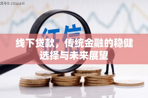 内埔线下贷款，传统金融的稳健选择与未来展望