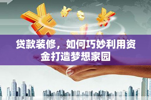 内埔贷款装修，如何巧妙利用资金打造梦想家园