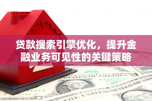内埔贷款搜索引擎优化，提升金融业务可见性的关键策略