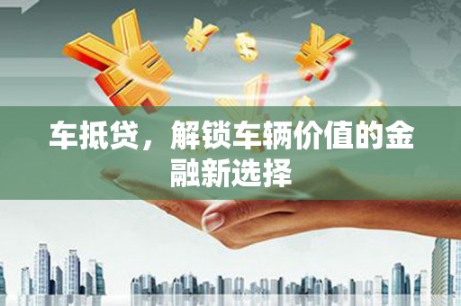 内埔车抵贷，解锁车辆价值的金融新选择