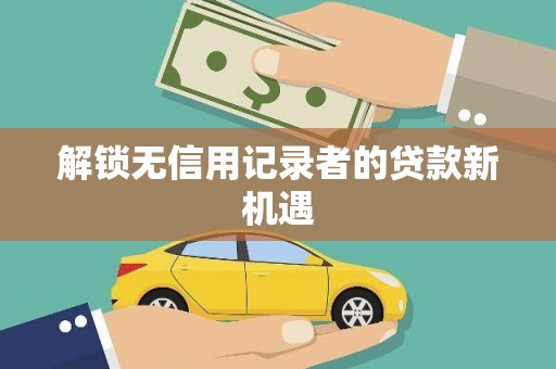 内埔解锁无信用记录者的贷款新机遇