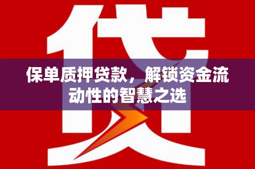 内埔保单质押贷款，解锁资金流动性的智慧之选