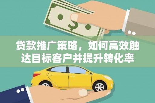 内埔贷款推广策略，如何高效触达目标客户并提升转化率