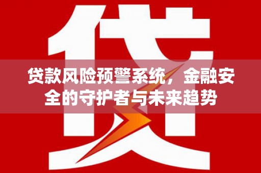 内埔贷款风险预警系统，金融安全的守护者与未来趋势