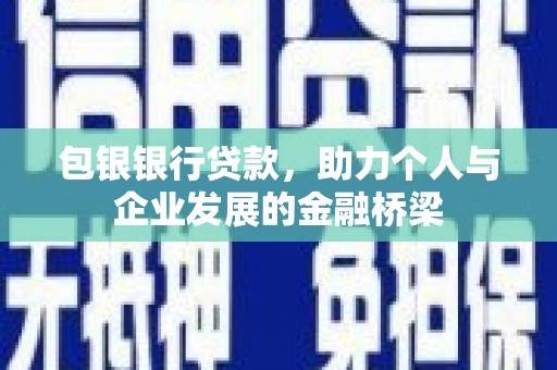 内埔包银银行贷款，助力个人与企业发展的金融桥梁