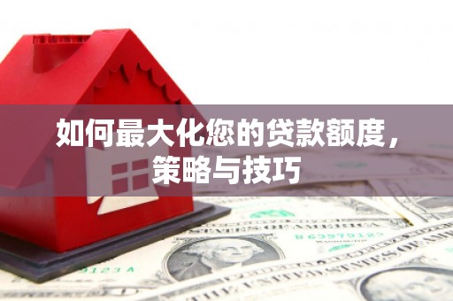 内埔如何最大化您的贷款额度，策略与技巧