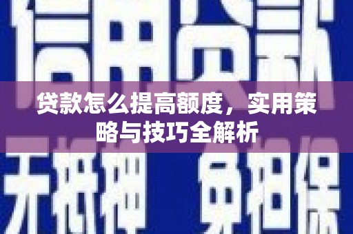 内埔贷款怎么提高额度，实用策略与技巧全解析