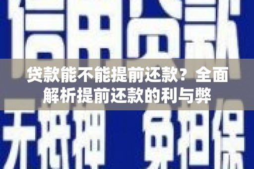 内埔贷款能不能提前还款？全面解析提前还款的利与弊