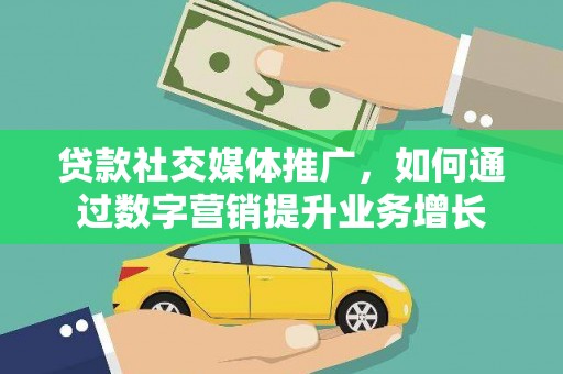 内埔贷款社交媒体推广，如何通过数字营销提升业务增长