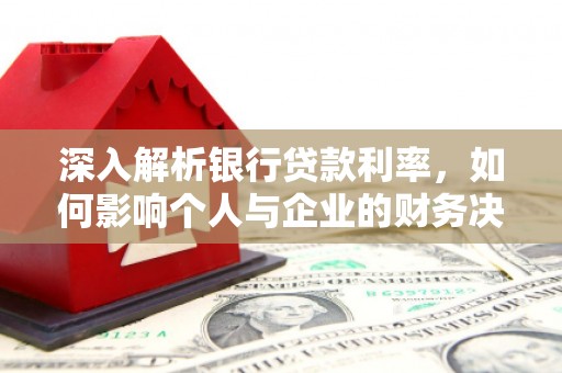 内埔深入解析银行贷款利率，如何影响个人与企业的财务决策