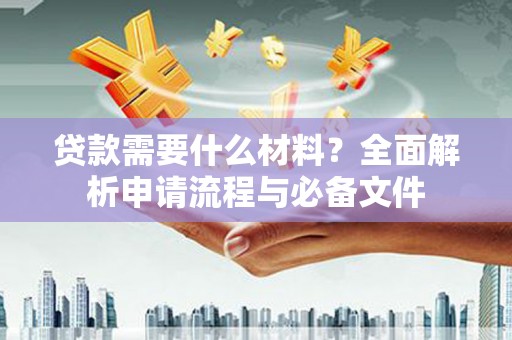 内埔贷款需要什么材料？全面解析申请流程与必备文件