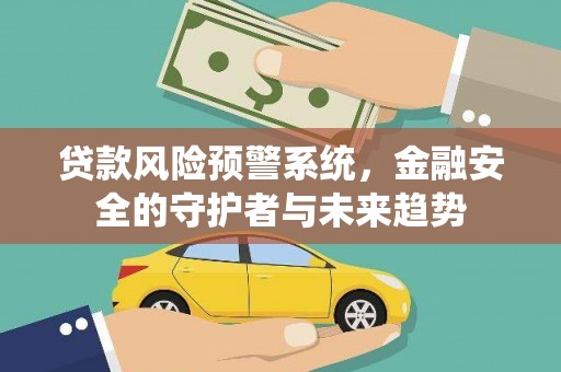 内埔贷款风险预警系统，金融安全的守护者与未来趋势