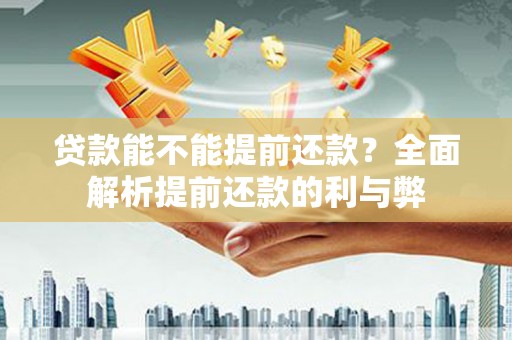内埔贷款能不能提前还款？全面解析提前还款的利与弊