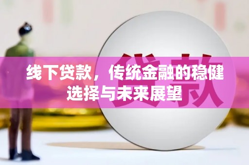 内埔线下贷款，传统金融的稳健选择与未来展望