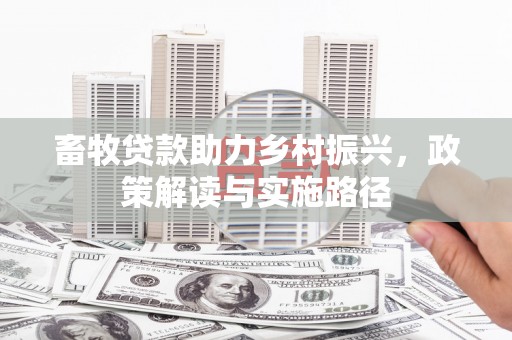 内埔畜牧贷款助力乡村振兴，政策解读与实施路径