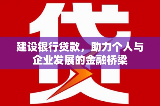 内埔建设银行贷款，助力个人与企业发展的金融桥梁