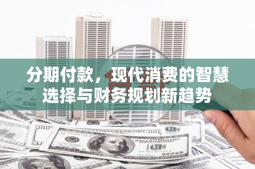 内埔分期付款，现代消费的智慧选择与财务规划新趋势