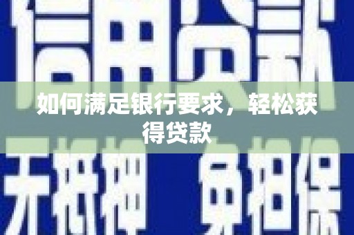 内埔如何满足银行要求，轻松获得贷款