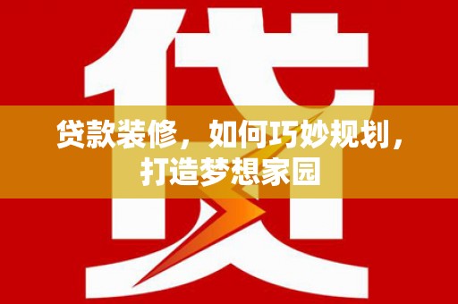内埔贷款装修，如何巧妙规划，打造梦想家园