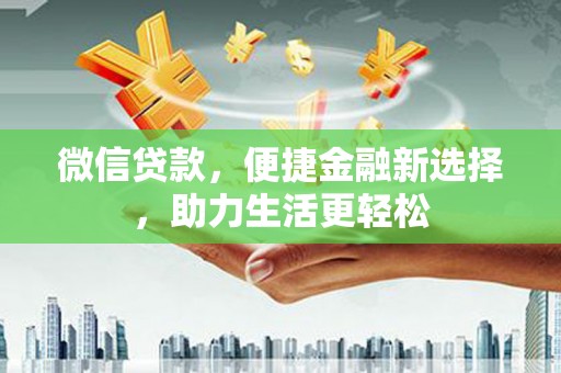 内埔微信贷款，便捷金融新选择，助力生活更轻松