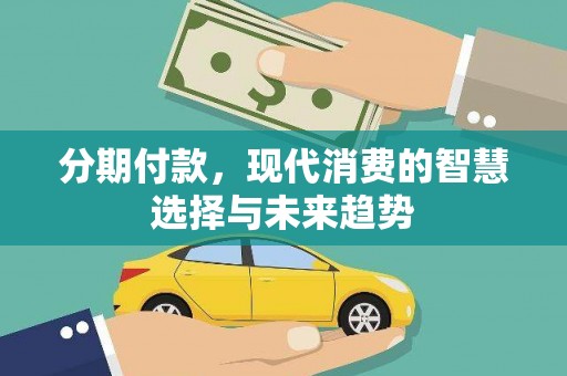 内埔分期付款，现代消费的智慧选择与未来趋势