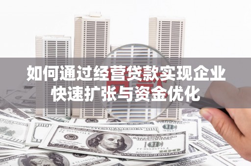 内埔如何通过经营贷款实现企业快速扩张与资金优化