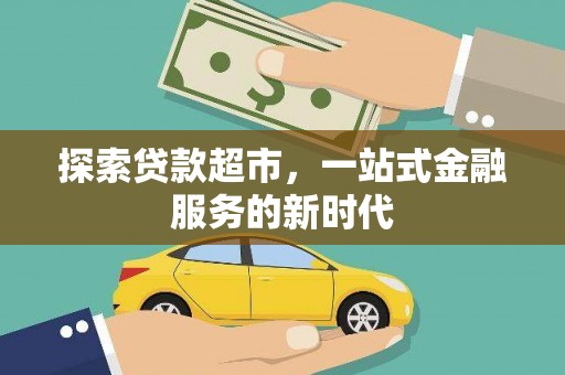 内埔探索贷款超市，一站式金融服务的新时代