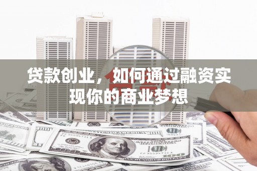 内埔贷款创业，如何通过融资实现你的商业梦想
