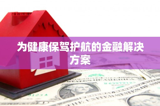 内埔为健康保驾护航的金融解决方案