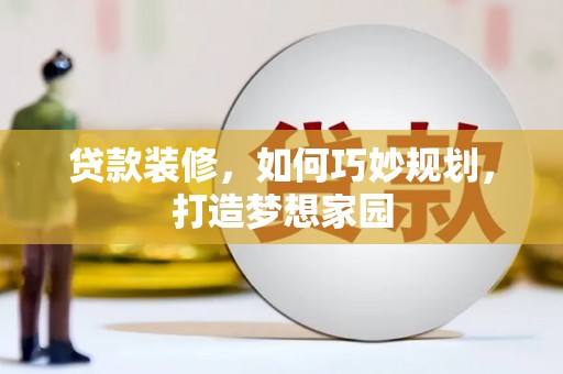 内埔贷款装修，如何巧妙规划，打造梦想家园