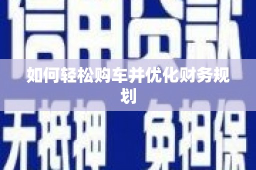 内埔如何轻松购车并优化财务规划