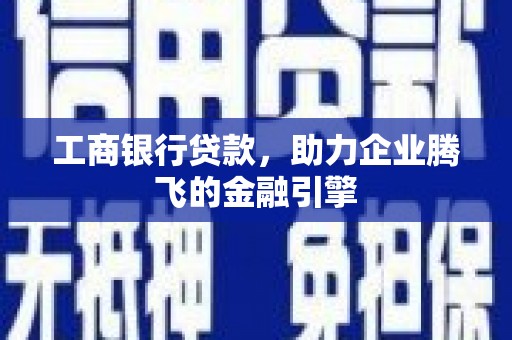 内埔工商银行贷款，助力企业腾飞的金融引擎